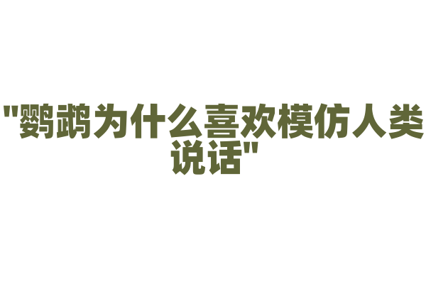 "鹦鹉为什么喜欢模仿人类说话"